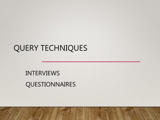 QUERY TECHNIQUES
INTERVIEWS
QUESTIONNAIRES
 