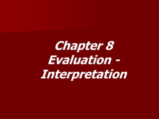 Chapter 8
Evaluation -
Interpretation
 