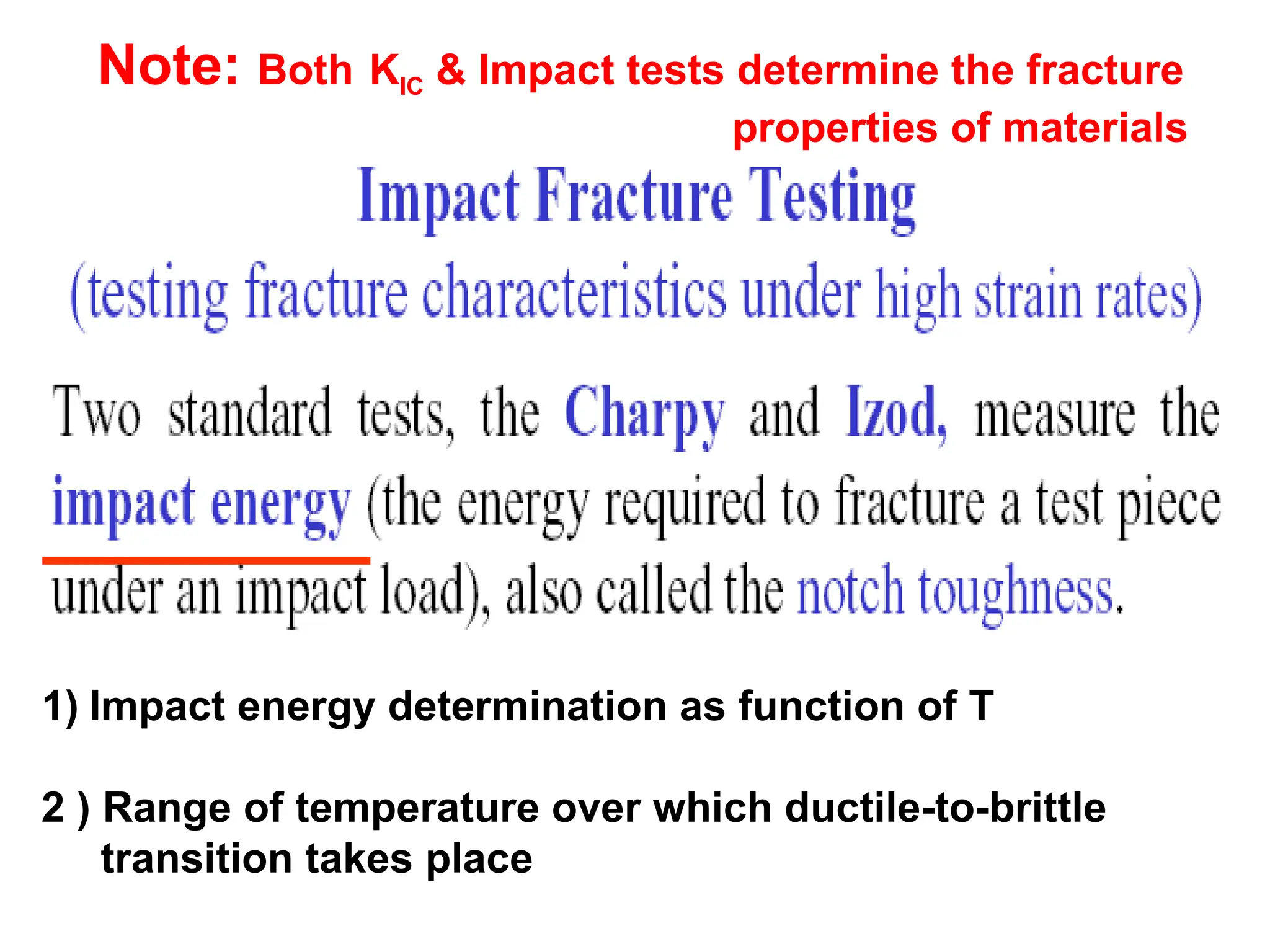 1) Impact energy determination as function of T
2 ) Range of temperature over which ductile-to-brittle
transition takes place
Note: Both KIC & Impact tests determine the fracture
properties of materials
 