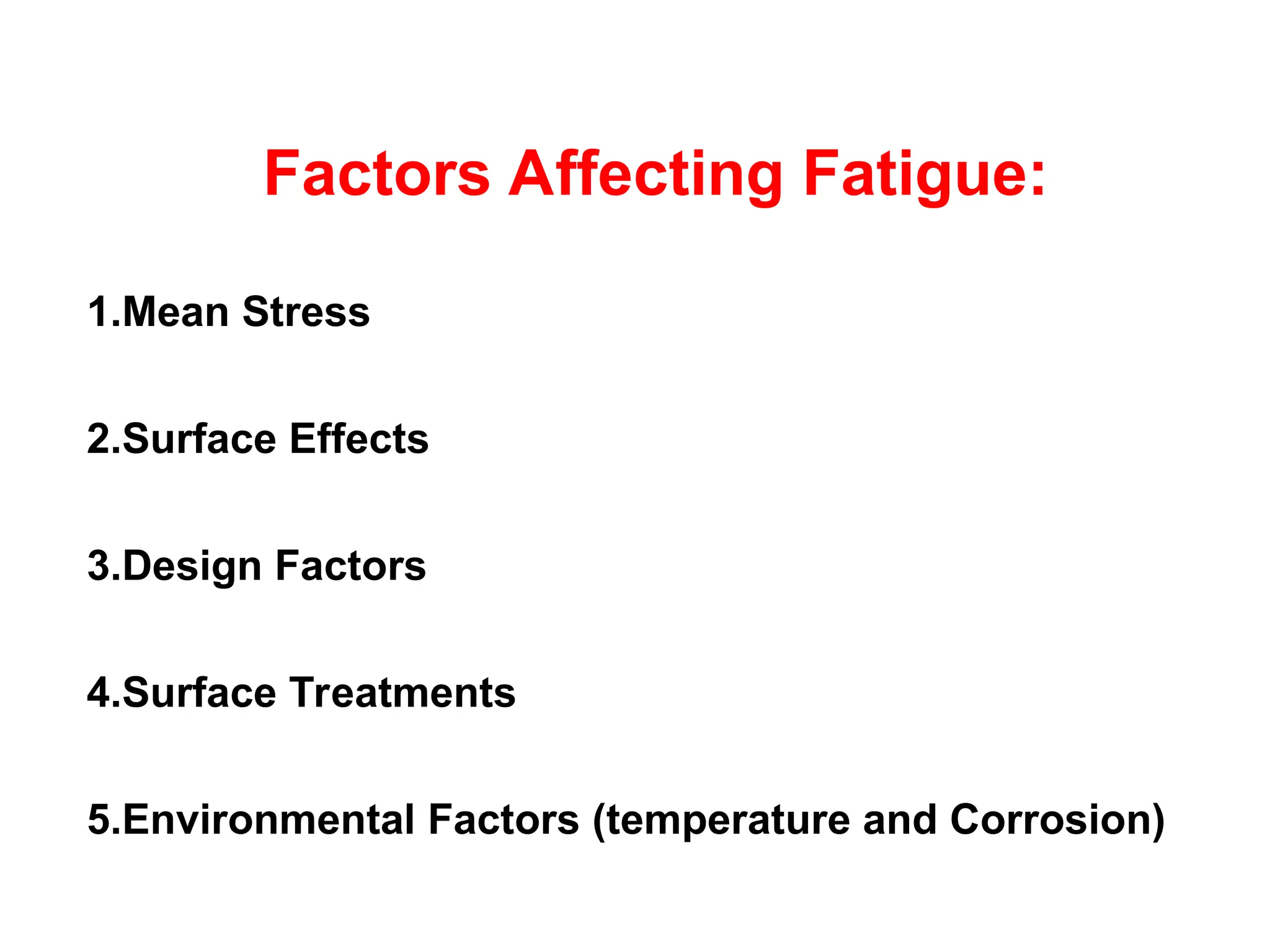 Factors Affecting Fatigue:
1.Mean Stress
2.Surface Effects
3.Design Factors
4.Surface Treatments
5.Environmental Factors (temperature and Corrosion)
 