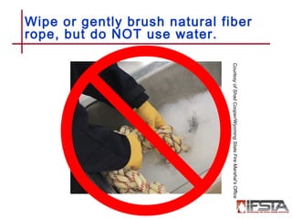 Wipe or gently brush natural fiber
rope, but do NOT use water.
8–41
CourtesyofShadCooper/WyomingStateFireMarshal’sOffice
 