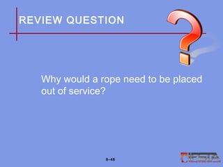 REVIEW QUESTION
Why would a rope need to be placed
out of service?
8–46
 
