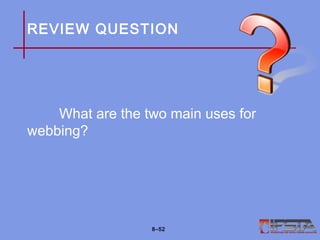 REVIEW QUESTION
What are the two main uses for
webbing?
8–52
 