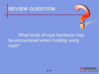REVIEW QUESTION
What kinds of rope hardware may
be encountered when hoisting using
rope?
8–76
 
