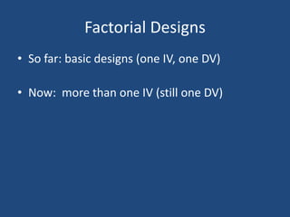 Factorial Designs
• So far: basic designs (one IV, one DV)

• Now: more than one IV (still one DV)
 