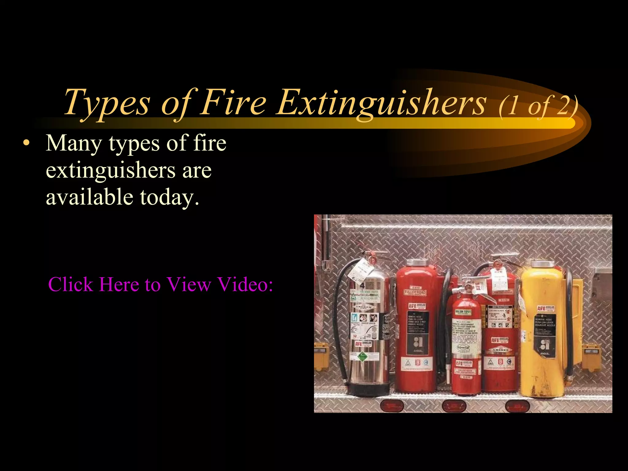 Types of Fire Extinguishers  (1 of 2) Many types of fire extinguishers are available today. Click Here to View Video: Fire Extinguisher Functions/Ratings 