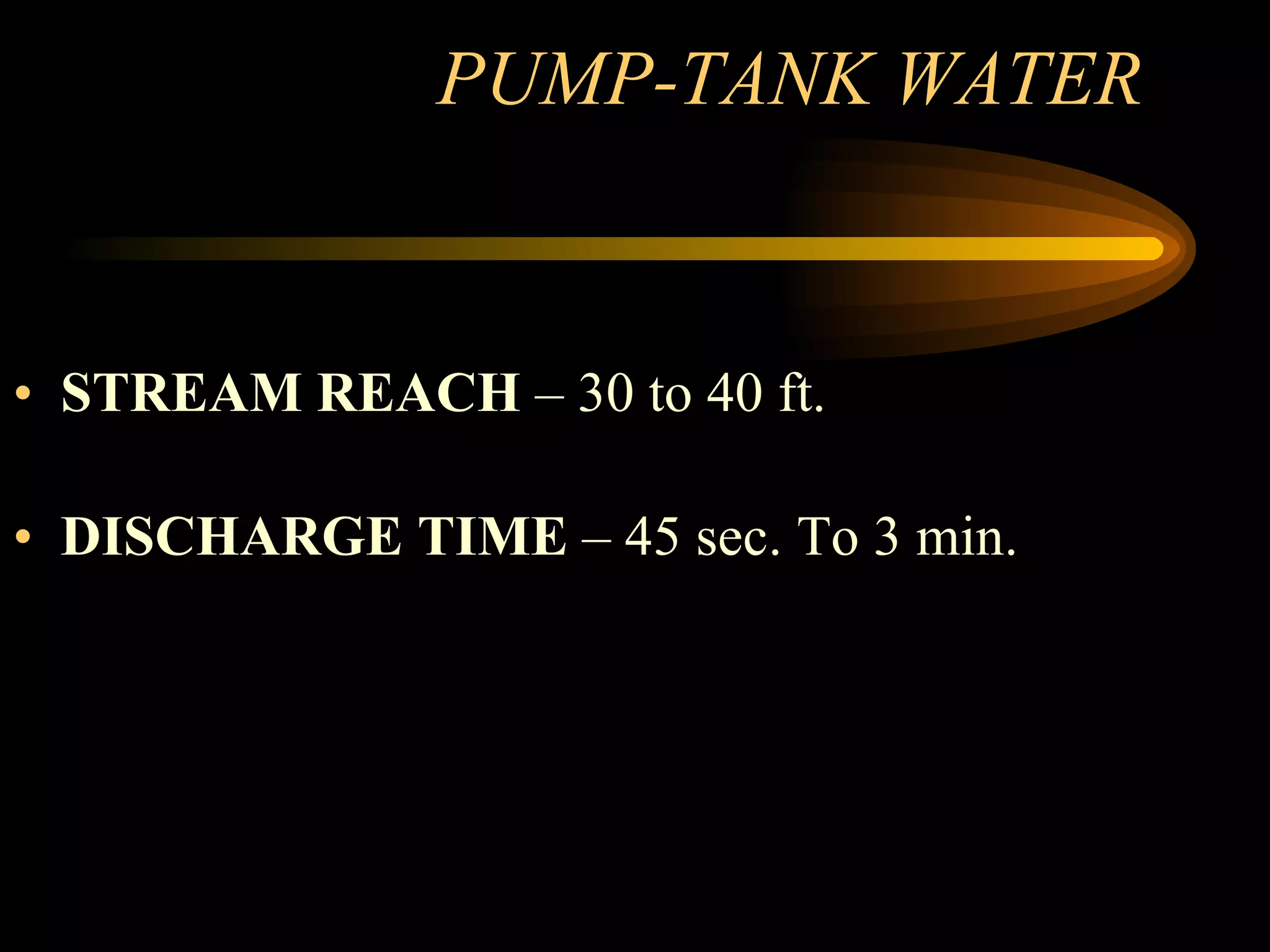PUMP-TANK WATER  STREAM REACH  – 30 to 40 ft. DISCHARGE TIME  – 45 sec. To 3 min. 