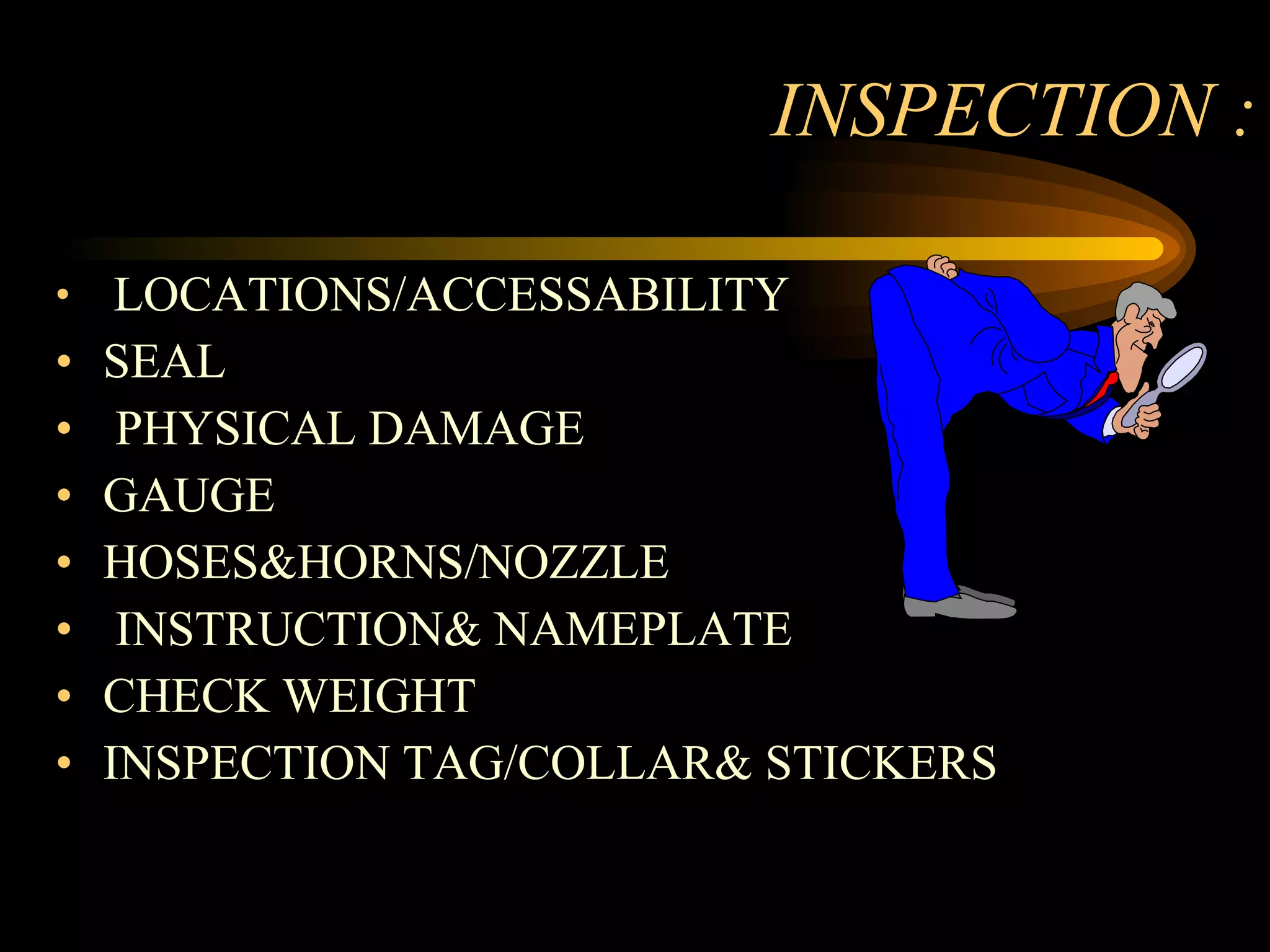 INSPECTION : LOCATIONS/ACCESSABILITY SEAL PHYSICAL DAMAGE GAUGE  HOSES&HORNS/NOZZLE INSTRUCTION& NAMEPLATE CHECK WEIGHT  INSPECTION TAG/COLLAR& STICKERS  