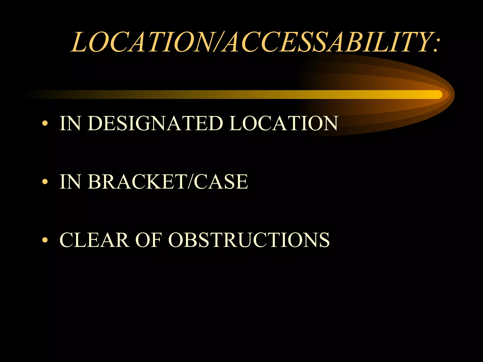 LOCATION/ACCESSABILITY: IN DESIGNATED LOCATION IN BRACKET/CASE CLEAR OF OBSTRUCTIONS 