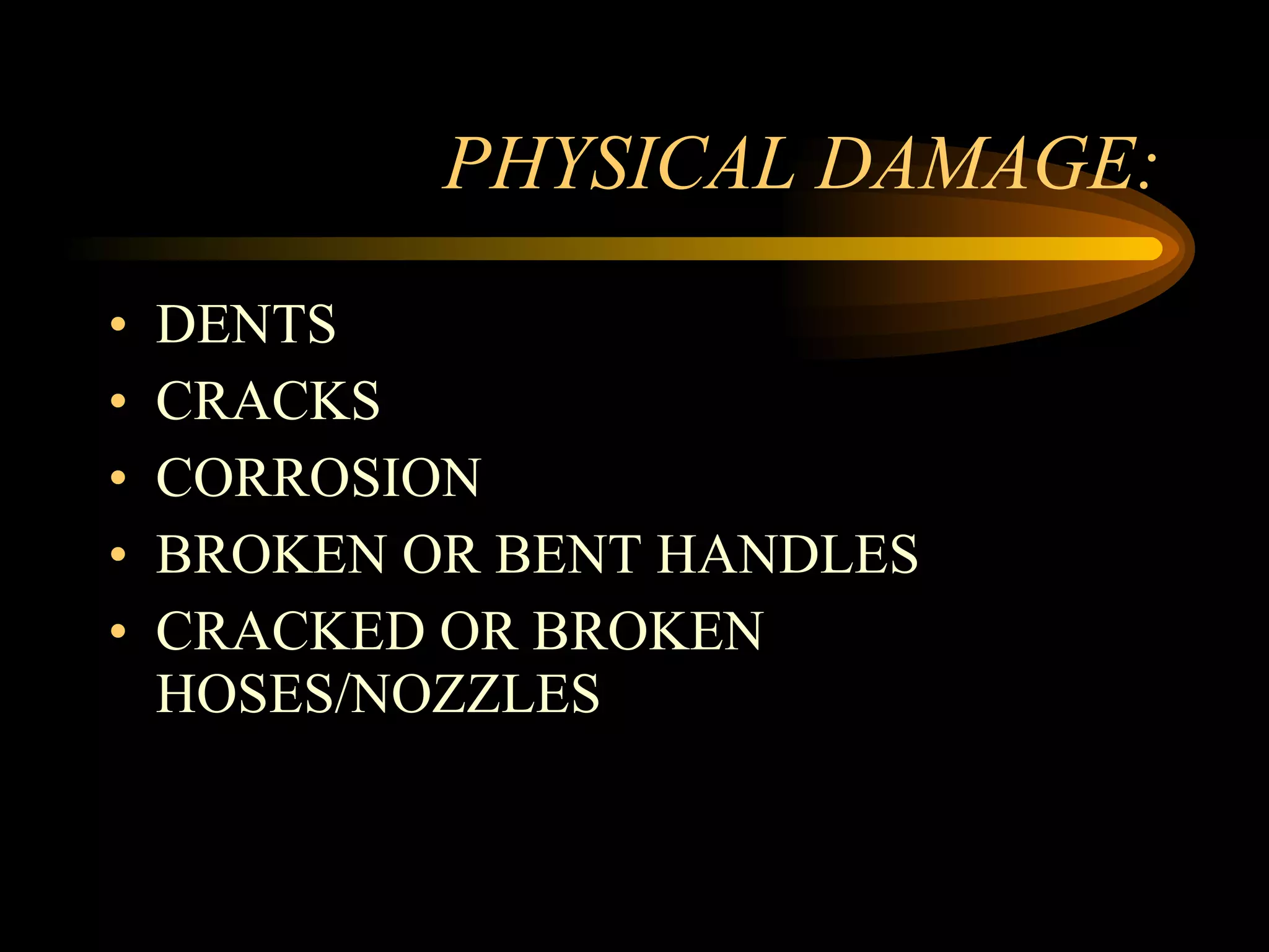 PHYSICAL DAMAGE: DENTS CRACKS CORROSION BROKEN OR BENT HANDLES CRACKED OR BROKEN HOSES/NOZZLES 