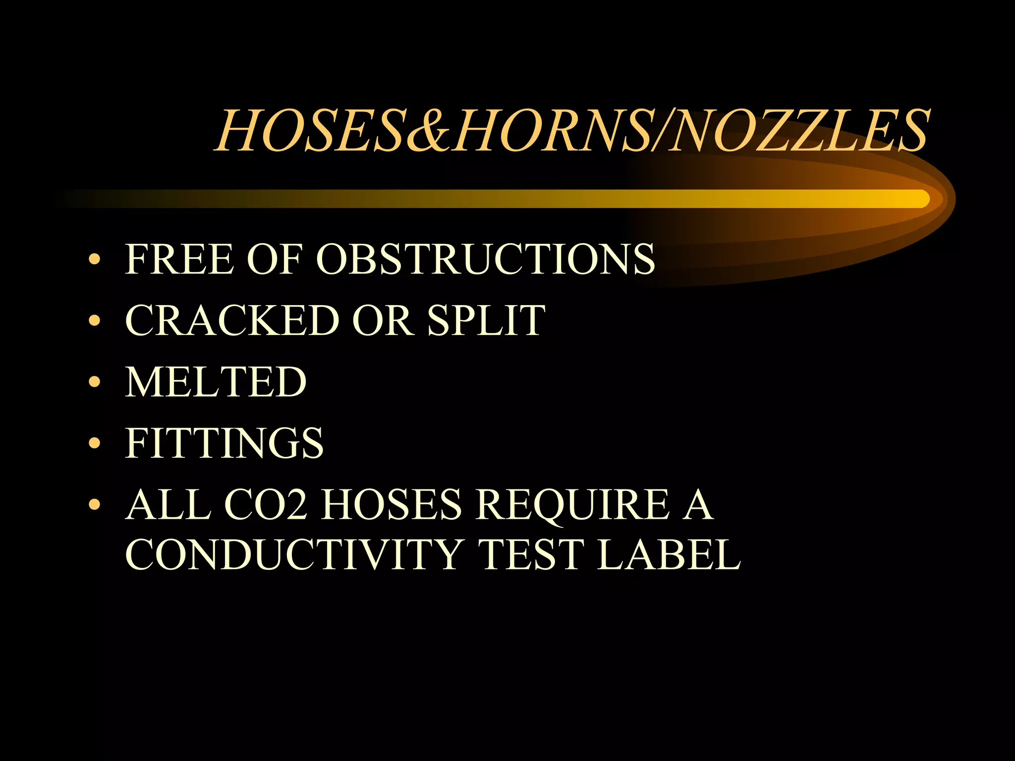 HOSES&HORNS/NOZZLES FREE OF OBSTRUCTIONS CRACKED OR SPLIT MELTED FITTINGS ALL CO2 HOSES REQUIRE A CONDUCTIVITY TEST LABEL 