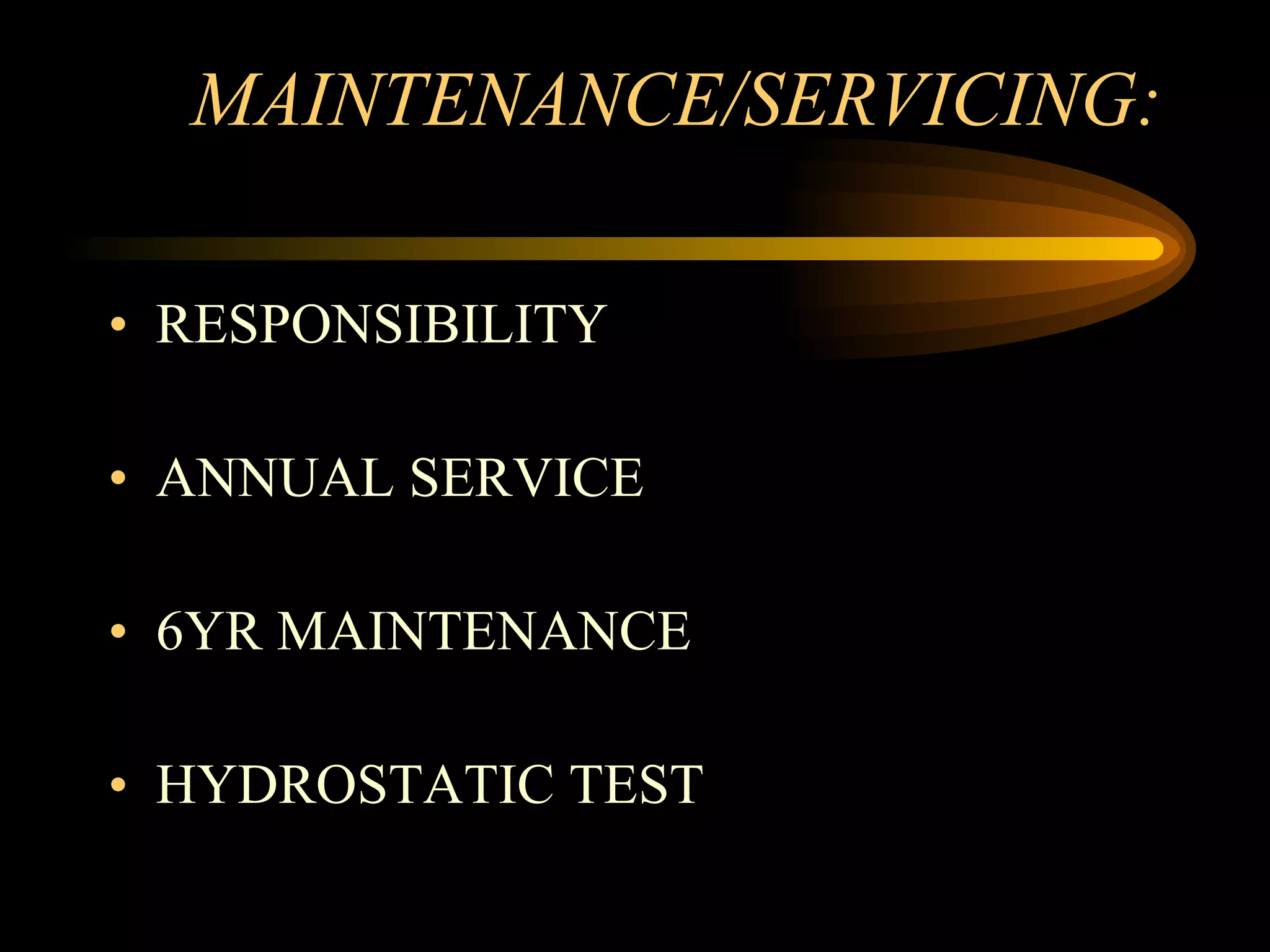 MAINTENANCE/SERVICING: RESPONSIBILITY ANNUAL SERVICE 6YR MAINTENANCE  HYDROSTATIC TEST 