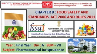 Year : Final Year Div : A SEM - VII
Subject Pharmaceutical Jurisprudence
CHAPTER 8 : FOOD SAFETY AND
STANDARDS ACT 2006 AND RULES 2011
 