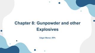 Chapter 8: Gunpowder and other
Explosives
Edgar Menor, RPh
 