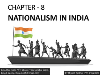 CHAPTER - 8
NATIONALISM IN INDIA
Email for more PPTs at a very reasonable price.
Email: parmarshivam105@gmail.com By Shivam Parmar (PPT Designer)
 