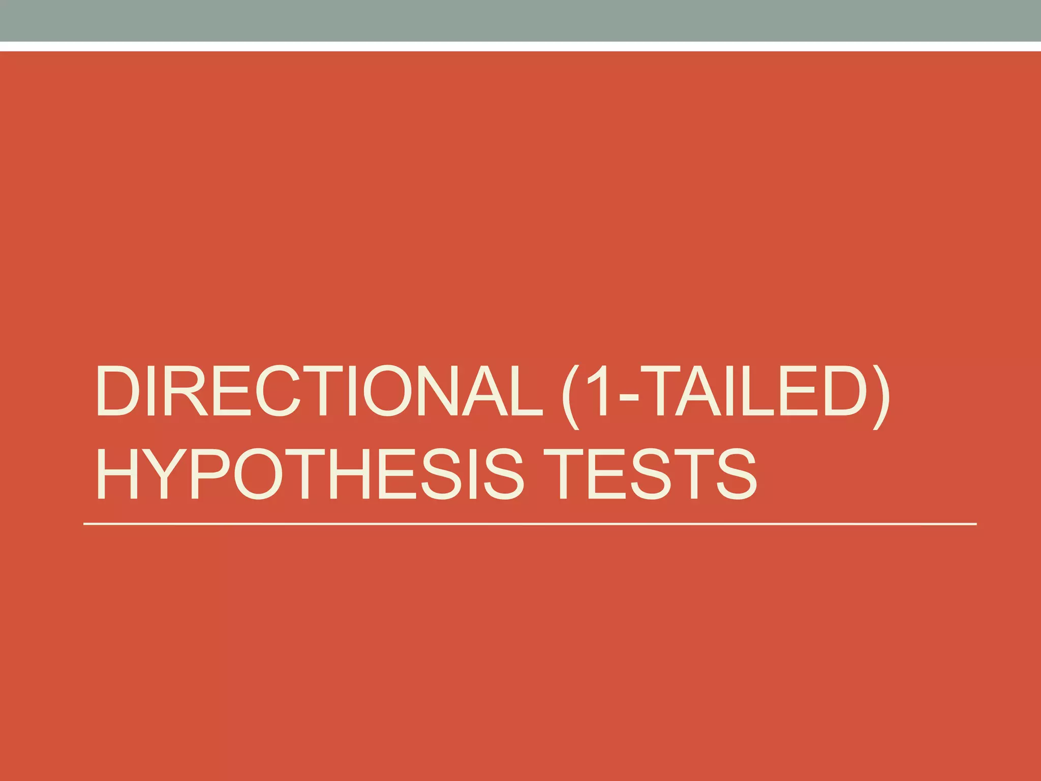 DIRECTIONAL (1-TAILED)
HYPOTHESIS TESTS
 