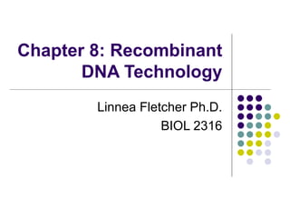 Chapter 8: Recombinant DNA Technology Linnea Fletcher Ph.D. BIOL 2316 
