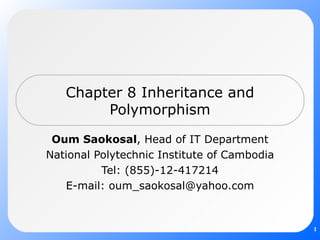 Chapter 8 Inheritance and Polymorphism Oum Saokosal , Head of IT Department National Polytechnic Institute of Cambodia Tel: (855)-12-417214 E-mail: oum_saokosal@yahoo.com 