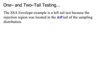 One– and Two–Tail Testing…
The SSA Envelope example is a left tail test because the
rejection region was located in the left tail of the sampling
distribution.
 