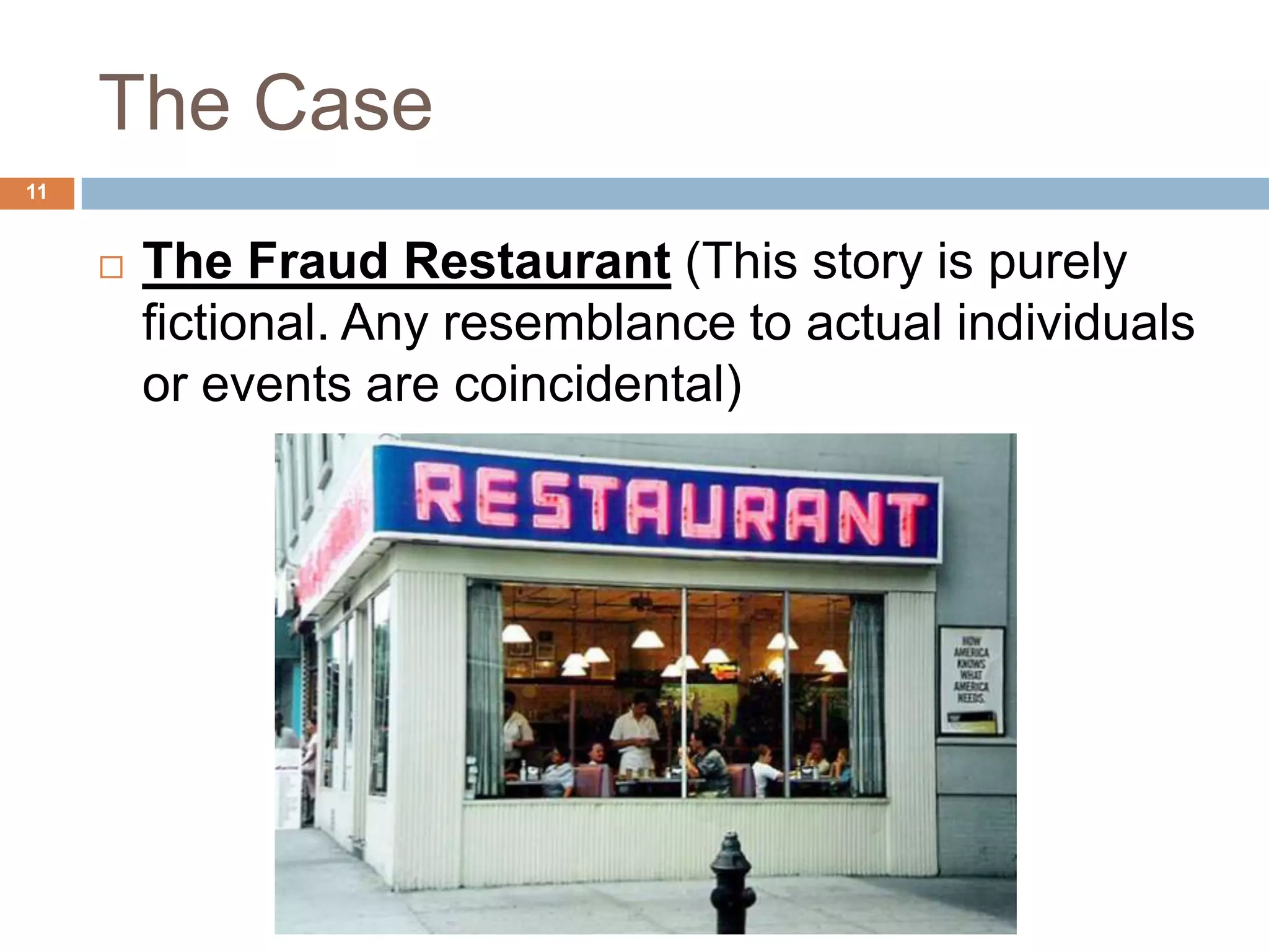 The Case
11
 The Fraud Restaurant (This story is purely
fictional. Any resemblance to actual individuals
or events are coincidental)
 