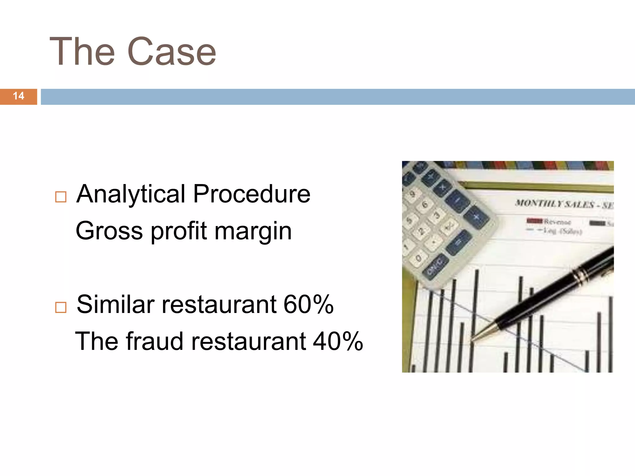 The Case
14
 Analytical Procedure
Gross profit margin
 Similar restaurant 60%
The fraud restaurant 40%
 