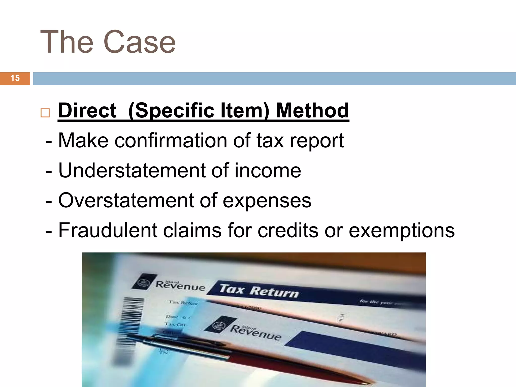 The Case
15
 Direct (Specific Item) Method
- Make confirmation of tax report
- Understatement of income
- Overstatement of expenses
- Fraudulent claims for credits or exemptions
 