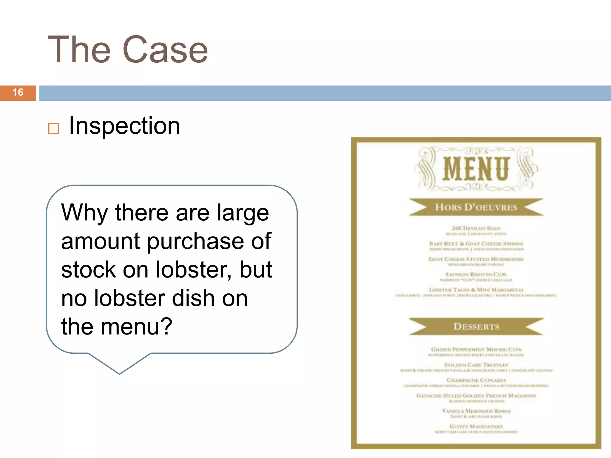 The Case
16
 Inspection
Why there are large
amount purchase of
stock on lobster, but
no lobster dish on
the menu?
 