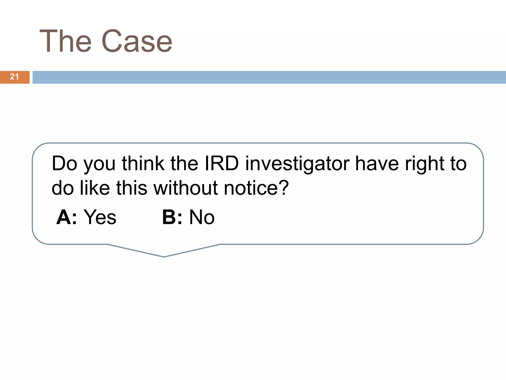 The Case
21
Do you think the IRD investigator have right to
do like this without notice?
A: Yes B: No
 