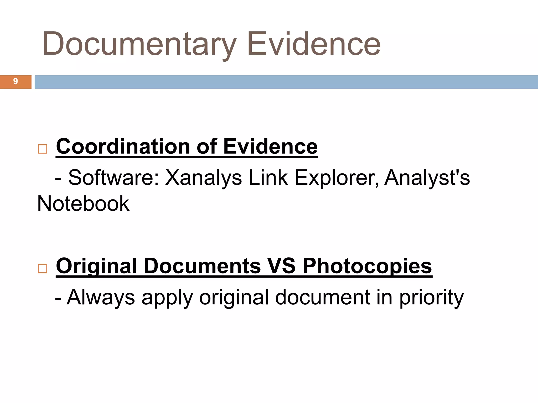Documentary Evidence
9
 Coordination of Evidence
- Software: Xanalys Link Explorer, Analyst's
Notebook
 Original Documents VS Photocopies
- Always apply original document in priority
 