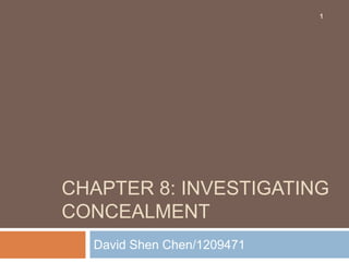 CHAPTER 8: INVESTIGATING
CONCEALMENT
David Shen Chen/1209471
1
 