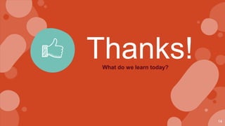 14
Thanks!
What do we learn today?
 