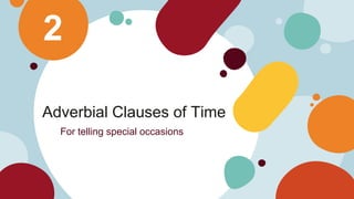 2
Adverbial Clauses of Time
For telling special occasions
 