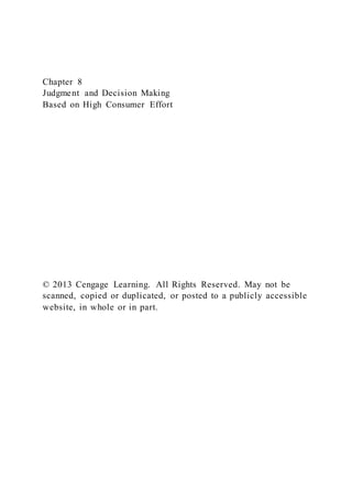 Chapter 8
Judgment and Decision Making
Based on High Consumer Effort
© 2013 Cengage Learning. All Rights Reserved. May not be
scanned, copied or duplicated, or posted to a publicly accessible
website, in whole or in part.
 