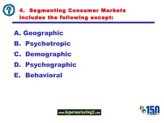4.  Segmenting Consumer Markets includes the following except: Geographic  Psychotropic Demographic Psychographic Behavioral 