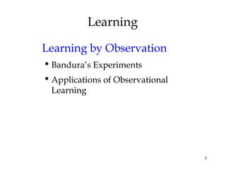 5
Learning
Learning by Observation
 Bandura’s Experiments
 Applications of Observational
Learning
 