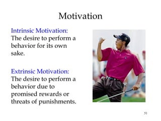 51
Motivation
Intrinsic Motivation:
The desire to perform a
behavior for its own
sake.
Extrinsic Motivation:
The desire to perform a
behavior due to
promised rewards or
threats of punishments.
 