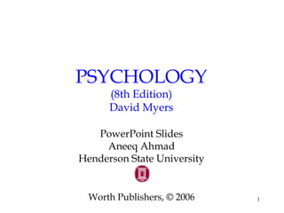 1
PSYCHOLOGY
(8th Edition)
David Myers
PowerPoint Slides
Aneeq Ahmad
Henderson State University
Worth Publishers, © 2006
 