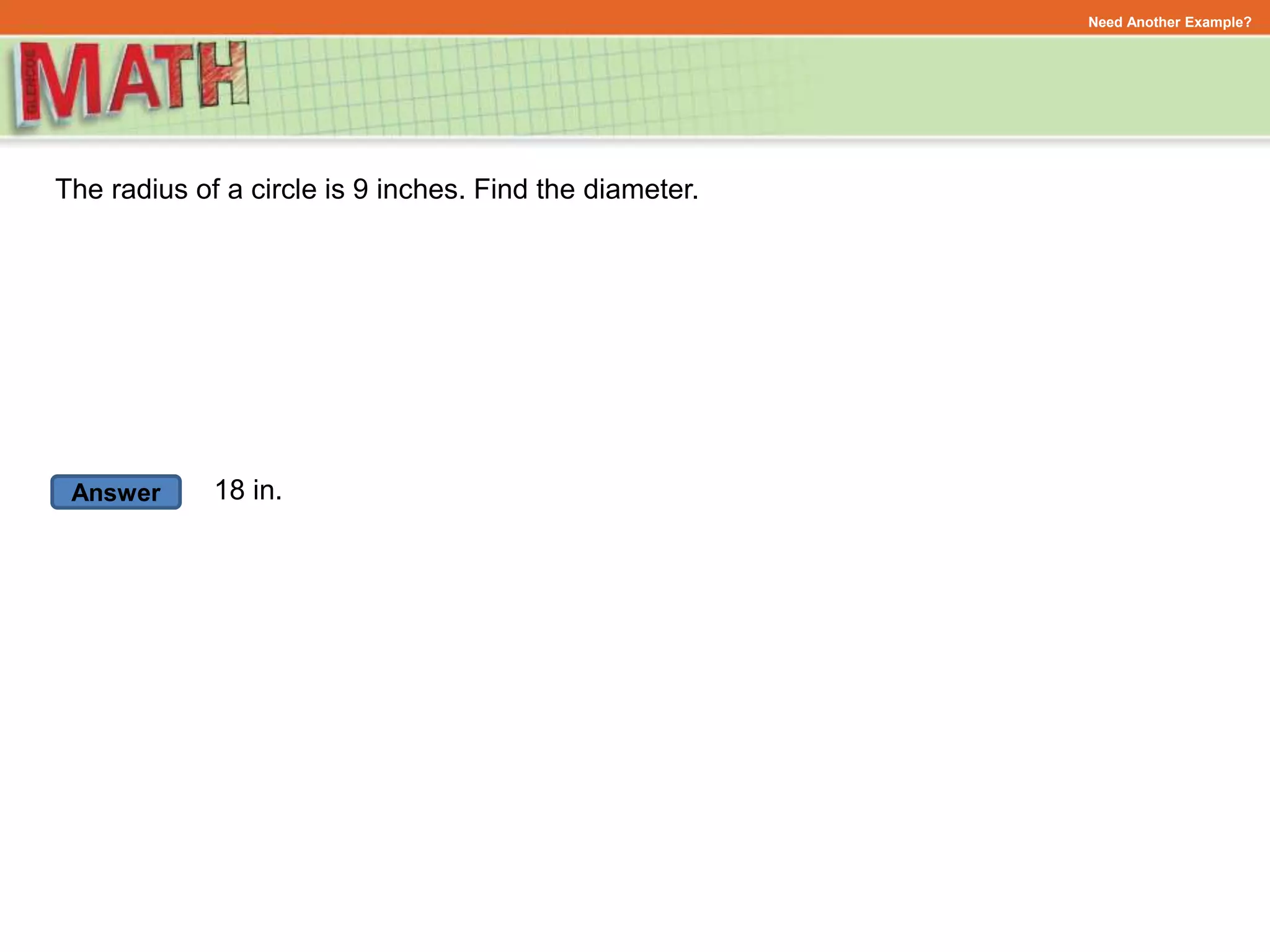 Answer
Need Another Example?
The radius of a circle is 9 inches. Find the diameter.
18 in.
 