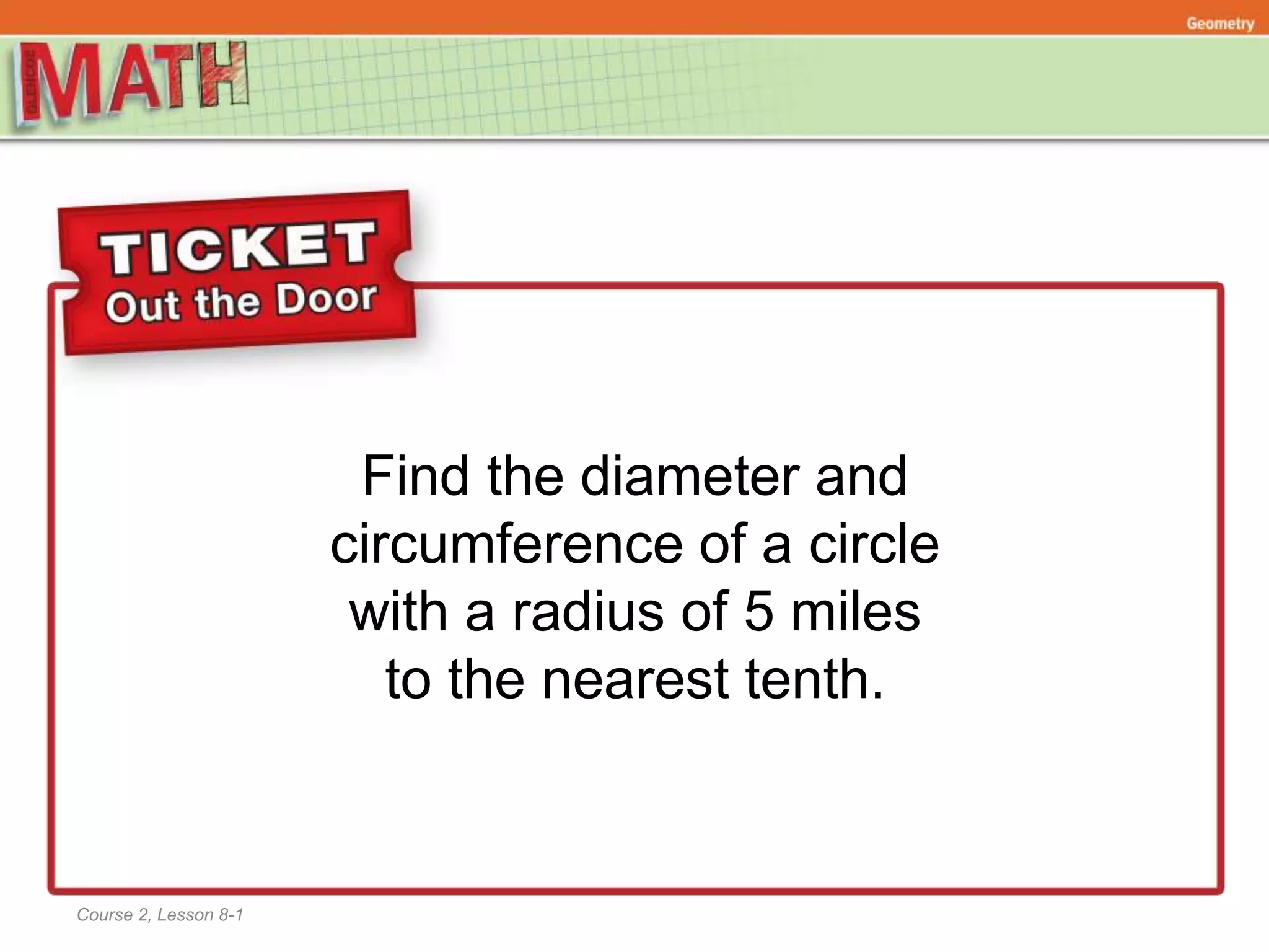 Find the diameter and
circumference of a circle
with a radius of 5 miles
to the nearest tenth.
Course 2, Lesson 8-1
Ratios and Proportional RelationshipsFunctionsGeometry
 