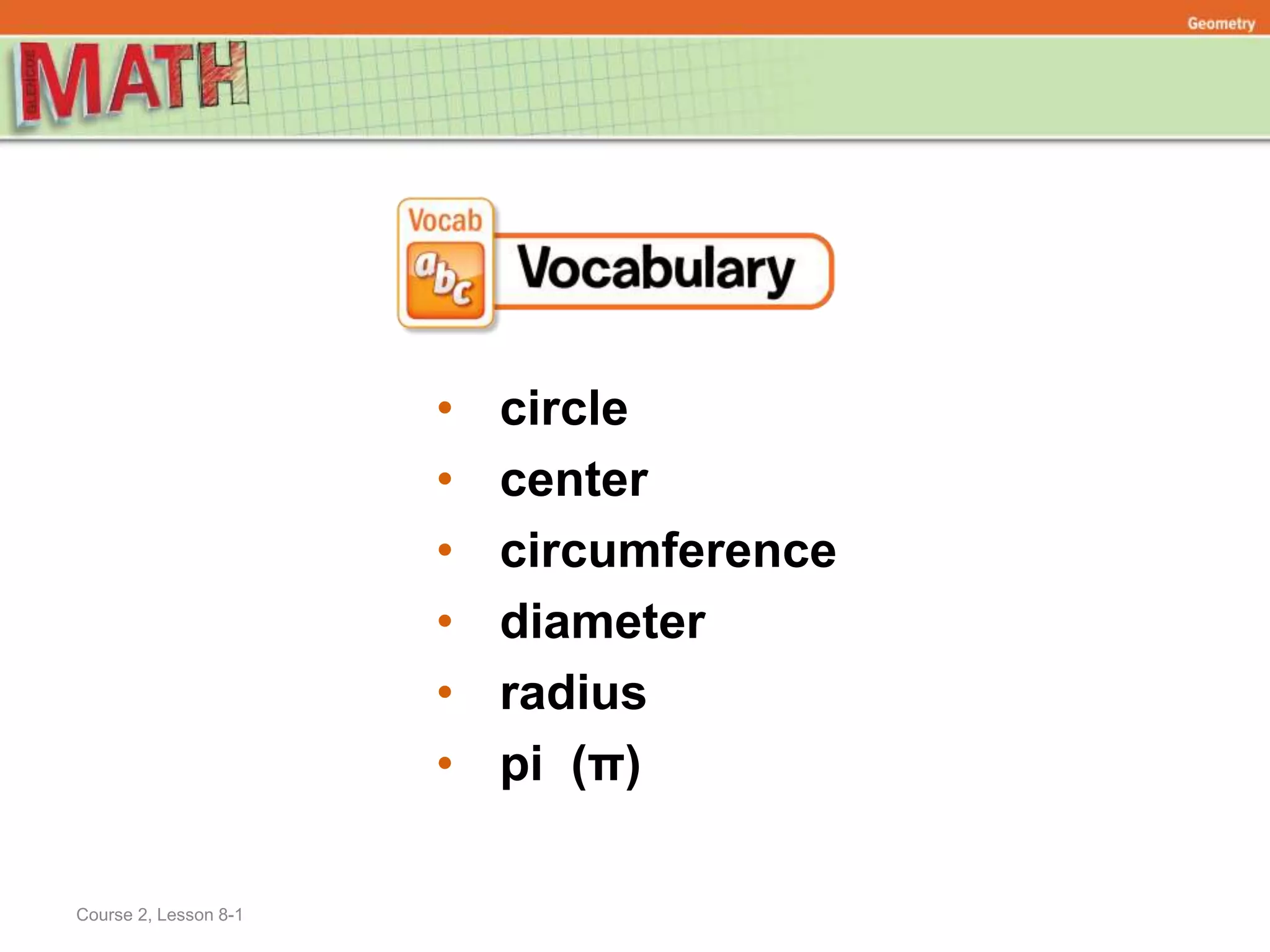 Course 2, Lesson 8-1
Geometry
• circle
• center
• circumference
• diameter
• radius
• pi (π)
 