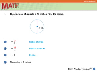 1
Need Another Example?
2
3
4
Step-by-Step Example
1. The diameter of a circle is 14 inches. Find the radius.
Radius of circle
Replace d with 14.
r =
r =
r = 7
The radius is 7 inches.
Divide.
 