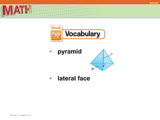 Course 2, Lesson 8-5
Geometry
• pyramid
• lateral face
 