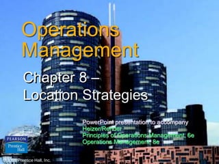 © 2006 Prentice Hall, Inc. 8 – 1
Operations
Management
Chapter 8 –
Location Strategies
© 2006 Prentice Hall, Inc.
PowerPoint presentation to accompany
Heizer/Render
Principles of Operations Management, 6e
Operations Management, 8e
 