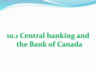 10.1 Central banking and
the Bank of Canada
 