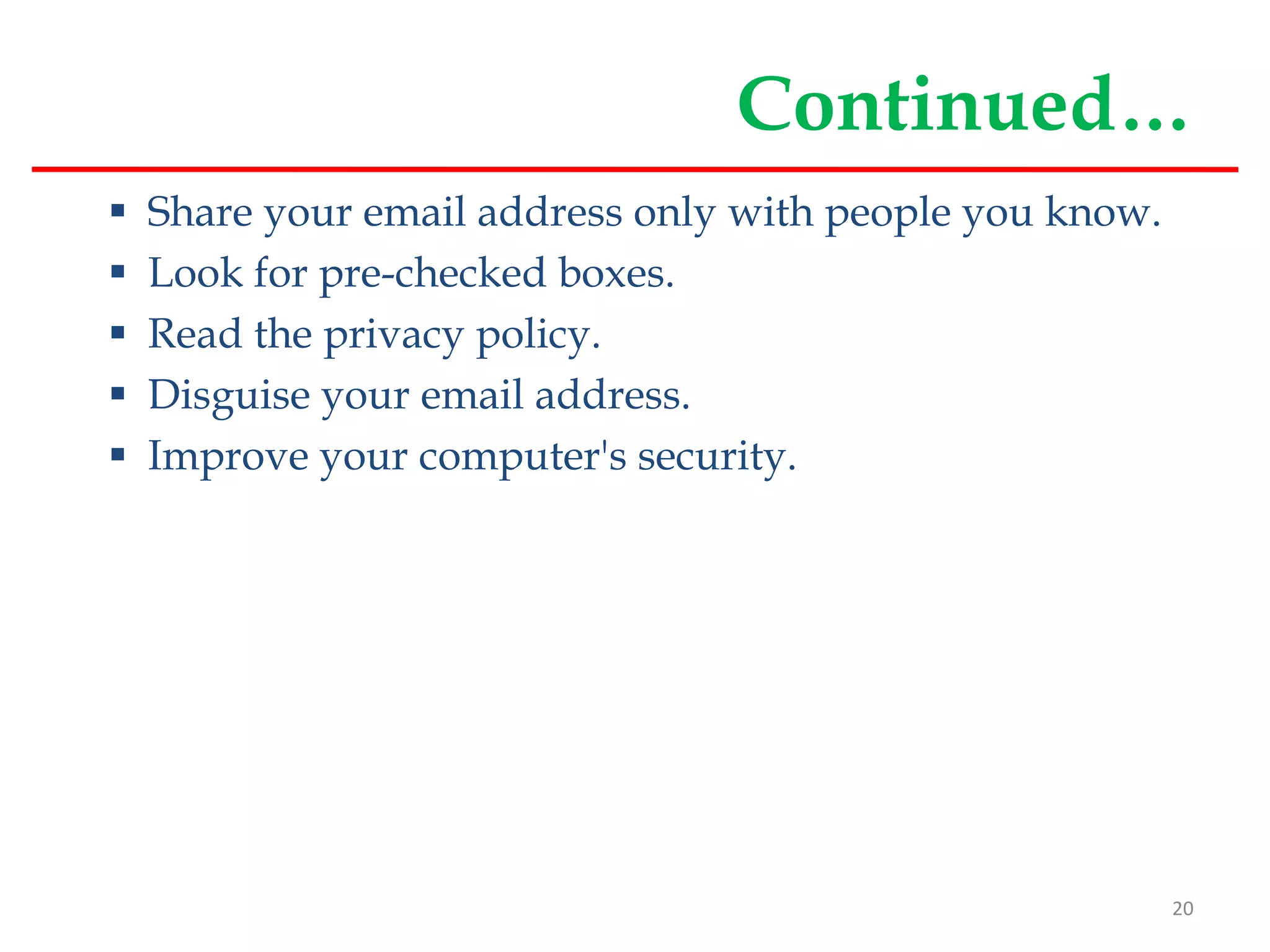 Continued…
 Share your email address only with people you know.
 Look for pre-checked boxes.
 Read the privacy policy.
 Disguise your email address.
 Improve your computer's security.
20
 