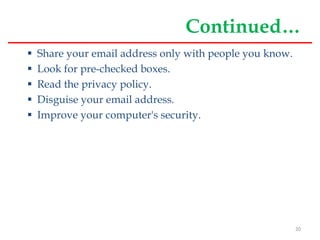 Continued…
 Share your email address only with people you know.
 Look for pre-checked boxes.
 Read the privacy policy.
 Disguise your email address.
 Improve your computer's security.
20
 