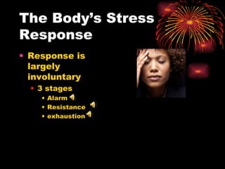 The Body’s Stress Response Response is largely involuntary 3 stages Alarm Resistance exhaustion 