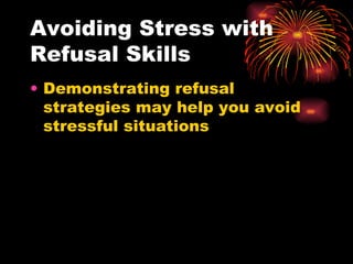 Avoiding Stress with Refusal Skills Demonstrating refusal strategies may help you avoid stressful situations 