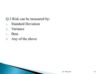 Q.3 Risk can be measured by:
A. Standard Deviation
B. Variance
C. Beta
D. Any of the above
Dr. Ankit Jain 43
 