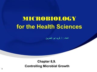 MICROBIOLOGY
for the Health Sciences
‫اعداد : أ. فريد ابو العمرين‬

1

Chapter 8,9.
Controlling Microbial Growth

 